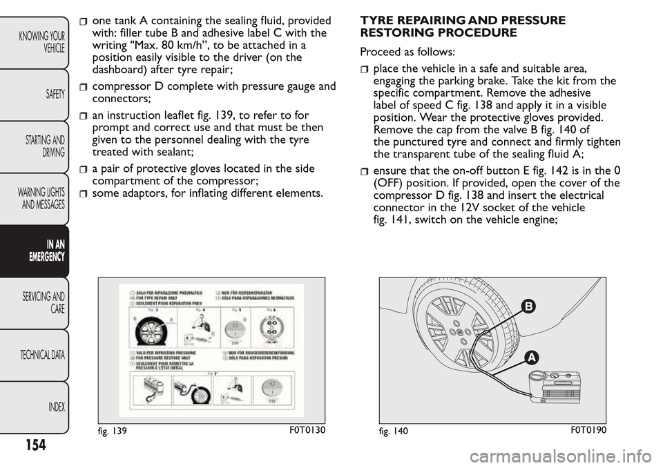 FIAT QUBO 2017 1.G Owners Manual one tank A containing the sealing fluid, provided
with: filler tube B and adhesive label C with the
writing "Max. 80 km/h”, to be attached in a
position easily visible to the driver (on the
dashboar FIAT QUBO 2017 1.G Owners Manual one tank A containing the sealing fluid, provided
with: filler tube B and adhesive label C with the
writing "Max. 80 km/h”, to be attached in a
position easily visible to the driver (on the
dashboar