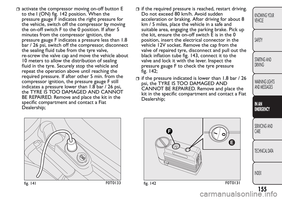 FIAT QUBO 2017 1.G Owners Manual activate the compressor moving on-off button E
to the I (ON) fig. 142 position. When the
pressure gauge F indicates the right pressure for
the vehicle, switch off the compressor by moving
the on-off s FIAT QUBO 2017 1.G Owners Manual activate the compressor moving on-off button E
to the I (ON) fig. 142 position. When the
pressure gauge F indicates the right pressure for
the vehicle, switch off the compressor by moving
the on-off s