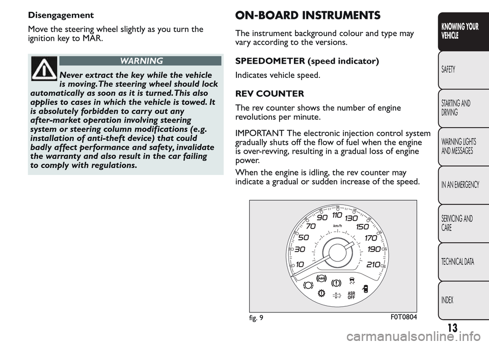 FIAT QUBO 2017 1.G Owners Manual Disengagement
Move the steering wheel slightly as you turn the
ignition key to MAR.
WARNING
Never extract the key while the vehicle
is moving.The steering wheel should lock
automatically as soon as it