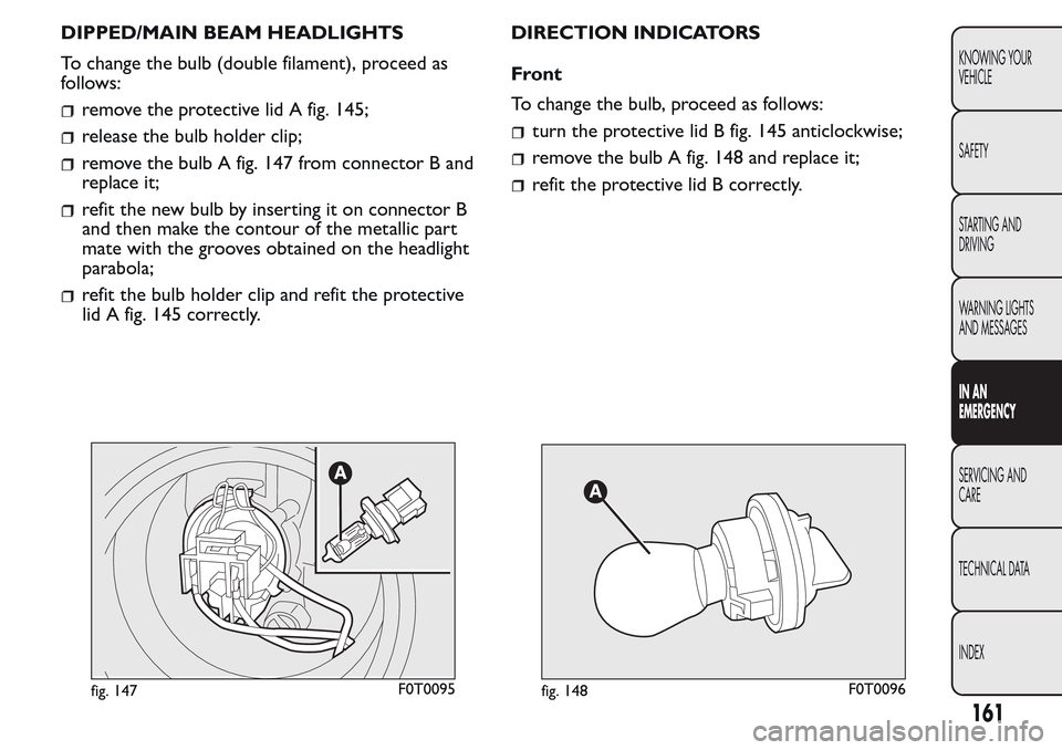 FIAT QUBO 2017 1.G Owners Manual DIPPED/MAIN BEAM HEADLIGHTS
To change the bulb (double filament), proceed as
follows:
remove the protective lid A fig. 145;
release the bulb holder clip;
remove the bulb A fig. 147 from connector B an FIAT QUBO 2017 1.G Owners Manual DIPPED/MAIN BEAM HEADLIGHTS
To change the bulb (double filament), proceed as
follows:
remove the protective lid A fig. 145;
release the bulb holder clip;
remove the bulb A fig. 147 from connector B an