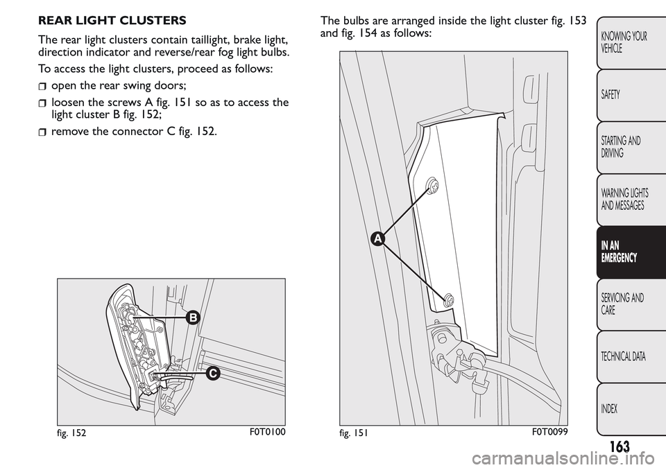 FIAT QUBO 2017 1.G Owners Manual REAR LIGHT CLUSTERS
The rear light clusters contain taillight, brake light,
direction indicator and reverse/rear fog light bulbs.
To access the light clusters, proceed as follows:
open the rear swing FIAT QUBO 2017 1.G Owners Manual REAR LIGHT CLUSTERS
The rear light clusters contain taillight, brake light,
direction indicator and reverse/rear fog light bulbs.
To access the light clusters, proceed as follows:
open the rear swing
