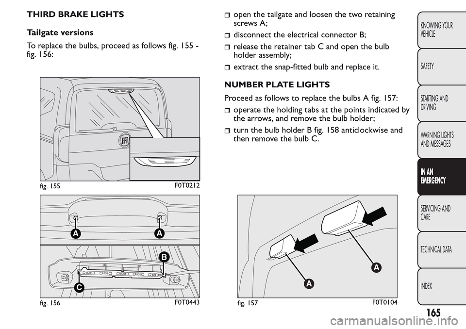 FIAT QUBO 2017 1.G Owners Manual THIRD BRAKE LIGHTS
Tailgate versions
To replace the bulbs, proceed as follows fig. 155 -
fig. 156:open the tailgate and loosen the two retaining
screws A;
disconnect the electrical connector B;
releas FIAT QUBO 2017 1.G Owners Manual THIRD BRAKE LIGHTS
Tailgate versions
To replace the bulbs, proceed as follows fig. 155 -
fig. 156:open the tailgate and loosen the two retaining
screws A;
disconnect the electrical connector B;
releas