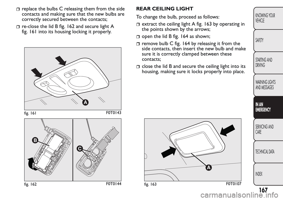 FIAT QUBO 2017 1.G Owners Manual replace the bulbs C releasing them from the side
contacts and making sure that the new bulbs are
correctly secured between the contacts;
re-close the lid B fig. 162 and secure light A
fig. 161 into it FIAT QUBO 2017 1.G Owners Manual replace the bulbs C releasing them from the side
contacts and making sure that the new bulbs are
correctly secured between the contacts;
re-close the lid B fig. 162 and secure light A
fig. 161 into it