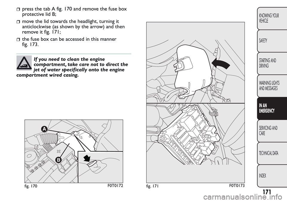 FIAT QUBO 2017 1.G Owners Manual press the tab A fig. 170 and remove the fuse box
protective lid B;
move the lid towards the headlight, turning it
anticlockwise (as shown by the arrow) and then
remove it fig. 171;
the fuse box can be