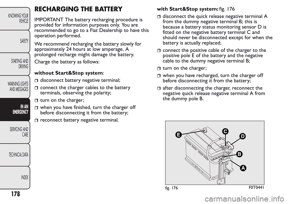 FIAT QUBO 2017 1.G Owners Manual RECHARGING THE BATTERY
IMPORTANT The battery recharging procedure is
provided for information purposes only. You are
recommended to go to a Fiat Dealership to have this
operation performed.
We recomme FIAT QUBO 2017 1.G Owners Manual RECHARGING THE BATTERY
IMPORTANT The battery recharging procedure is
provided for information purposes only. You are
recommended to go to a Fiat Dealership to have this
operation performed.
We recomme