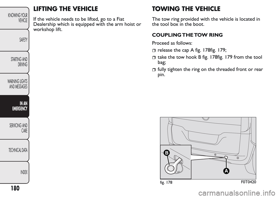 FIAT QUBO 2017 1.G Owners Manual LIFTING THE VEHICLE
If the vehicle needs to be lifted, go to a Fiat
Dealership which is equipped with the arm hoist or
workshop lift.
TOWING THE VEHICLE
The tow ring provided with the vehicle is locat FIAT QUBO 2017 1.G Owners Manual LIFTING THE VEHICLE
If the vehicle needs to be lifted, go to a Fiat
Dealership which is equipped with the arm hoist or
workshop lift.
TOWING THE VEHICLE
The tow ring provided with the vehicle is locat