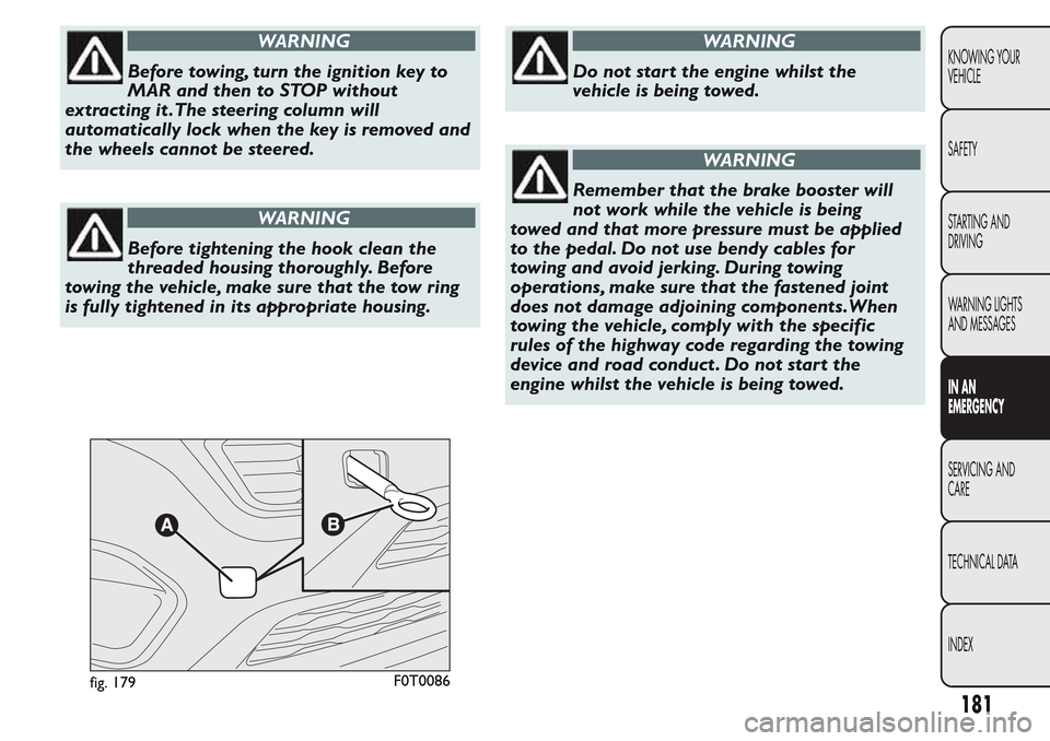 FIAT QUBO 2017 1.G Owners Manual WARNING
Before towing, turn the ignition key to
MAR and then to STOP without
extracting it .The steering column will
automatically lock when the key is removed and
the wheels cannot be steered.
WARNIN FIAT QUBO 2017 1.G Owners Manual WARNING
Before towing, turn the ignition key to
MAR and then to STOP without
extracting it .The steering column will
automatically lock when the key is removed and
the wheels cannot be steered.
WARNIN