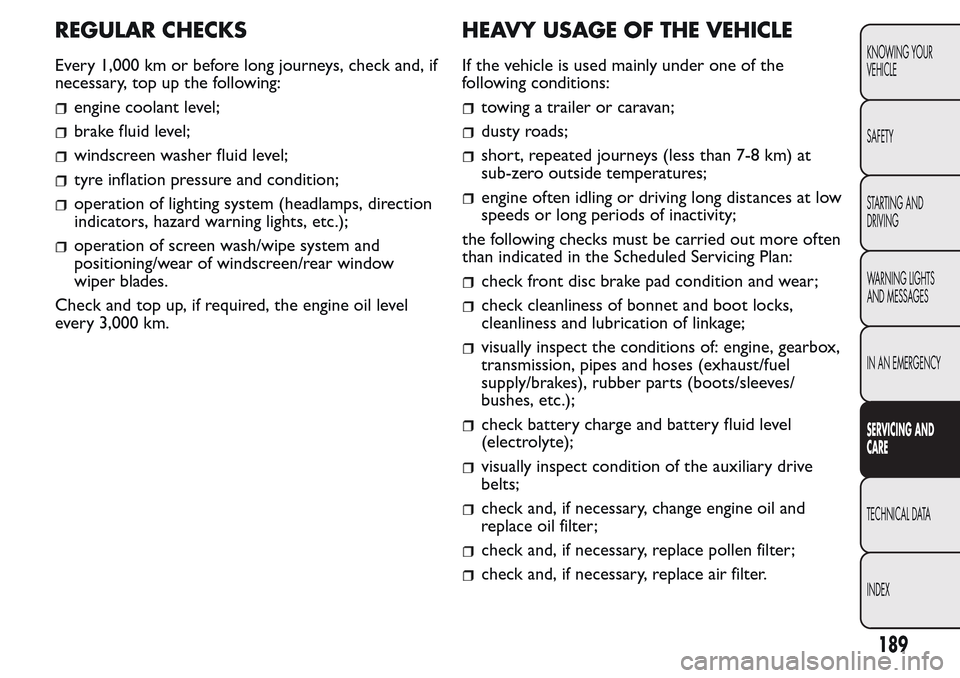 FIAT QUBO 2017 1.G Owners Manual REGULAR CHECKS
Every 1,000 km or before long journeys, check and, if
necessary, top up the following:
engine coolant level;
brake fluid level;
windscreen washer fluid level;
tyre inflation pressure an FIAT QUBO 2017 1.G Owners Manual REGULAR CHECKS
Every 1,000 km or before long journeys, check and, if
necessary, top up the following:
engine coolant level;
brake fluid level;
windscreen washer fluid level;
tyre inflation pressure an