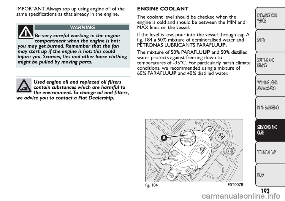 FIAT QUBO 2017 1.G Owners Manual IMPORTANT Always top up using engine oil of the
same specifications as that already in the engine.
WARNING
Be very careful working in the engine
compartment when the engine is hot :
you may get burned FIAT QUBO 2017 1.G Owners Manual IMPORTANT Always top up using engine oil of the
same specifications as that already in the engine.
WARNING
Be very careful working in the engine
compartment when the engine is hot :
you may get burned