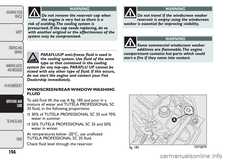 FIAT QUBO 2017 1.G Owners Manual WARNING
Do not remove the reservoir cap when
the engine is very hot as there is a
risk of scalding.The cooling system is
pressurised. If the cap needs replacing, do so
with another original or the eff FIAT QUBO 2017 1.G Owners Manual WARNING
Do not remove the reservoir cap when
the engine is very hot as there is a
risk of scalding.The cooling system is
pressurised. If the cap needs replacing, do so
with another original or the eff
