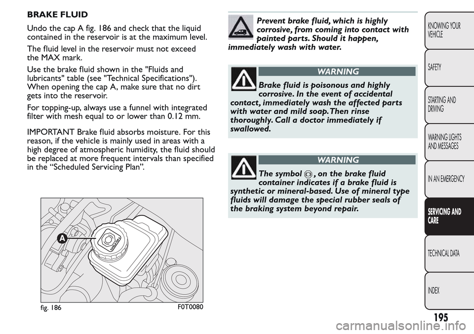 FIAT QUBO 2017 1.G Owners Manual BRAKE FLUID
Undo the cap A fig. 186 and check that the liquid
contained in the reservoir is at the maximum level.
The fluid level in the reservoir must not exceed
the MAX mark.
Use the brake fluid sho FIAT QUBO 2017 1.G Owners Manual BRAKE FLUID
Undo the cap A fig. 186 and check that the liquid
contained in the reservoir is at the maximum level.
The fluid level in the reservoir must not exceed
the MAX mark.
Use the brake fluid sho