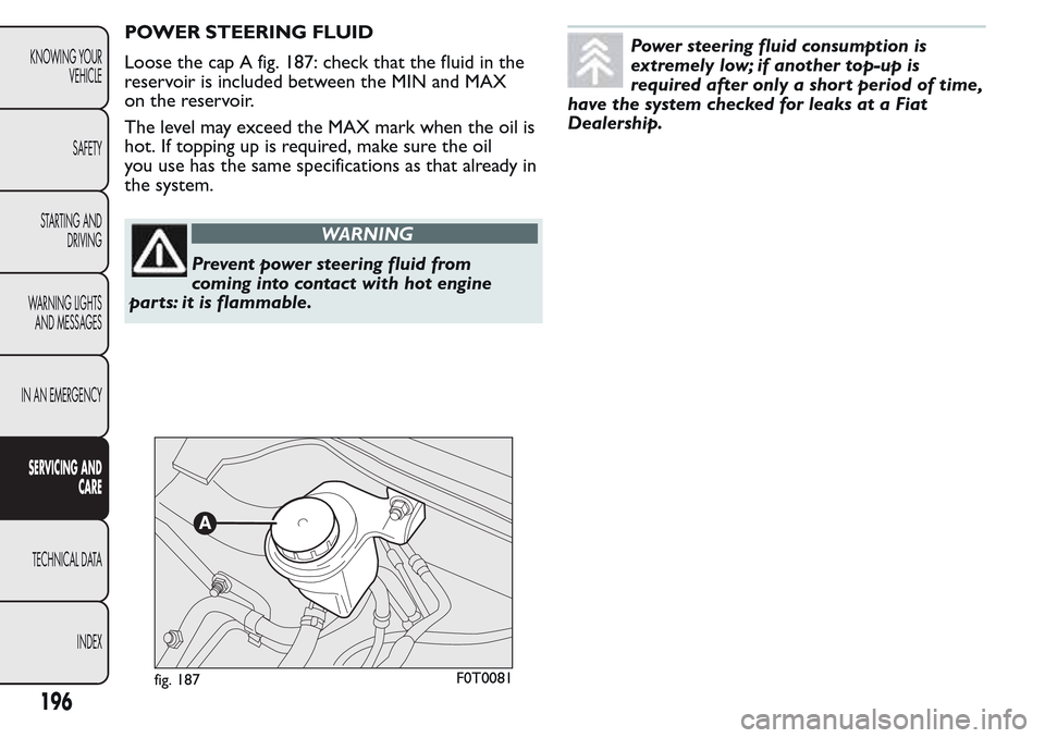 FIAT QUBO 2017 1.G Owners Manual POWER STEERING FLUID
Loose the cap A fig. 187: check that the fluid in the
reservoir is included between the MIN and MAX
on the reservoir.
The level may exceed the MAX mark when the oil is
hot. If top FIAT QUBO 2017 1.G Owners Manual POWER STEERING FLUID
Loose the cap A fig. 187: check that the fluid in the
reservoir is included between the MIN and MAX
on the reservoir.
The level may exceed the MAX mark when the oil is
hot. If top