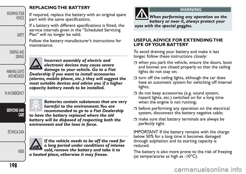 FIAT QUBO 2017 1.G Owners Manual REPLACING THE BATTERY
If required, replace the battery with an original spare
part with the same specifications.
If a battery with different specifications is fitted, the
service intervals given in th FIAT QUBO 2017 1.G Owners Manual REPLACING THE BATTERY
If required, replace the battery with an original spare
part with the same specifications.
If a battery with different specifications is fitted, the
service intervals given in th