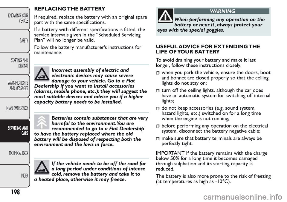 FIAT QUBO 2017 1.G Owners Manual REPLACING THE BATTERY
If required, replace the battery with an original spare
part with the same specifications.
If a battery with different specifications is fitted, the
service intervals given in th