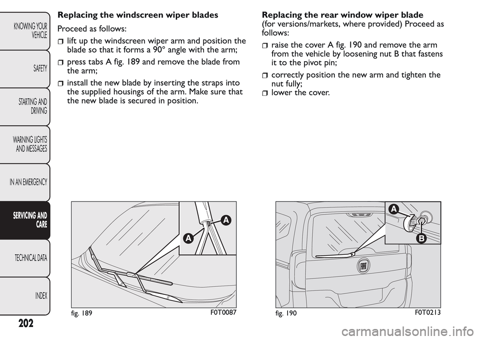 FIAT QUBO 2017 1.G Owners Manual Replacing the windscreen wiper blades
Proceed as follows:
lift up the windscreen wiper arm and position the
blade so that it forms a 90° angle with the arm;
press tabs A fig. 189 and remove the blade FIAT QUBO 2017 1.G Owners Manual Replacing the windscreen wiper blades
Proceed as follows:
lift up the windscreen wiper arm and position the
blade so that it forms a 90° angle with the arm;
press tabs A fig. 189 and remove the blade