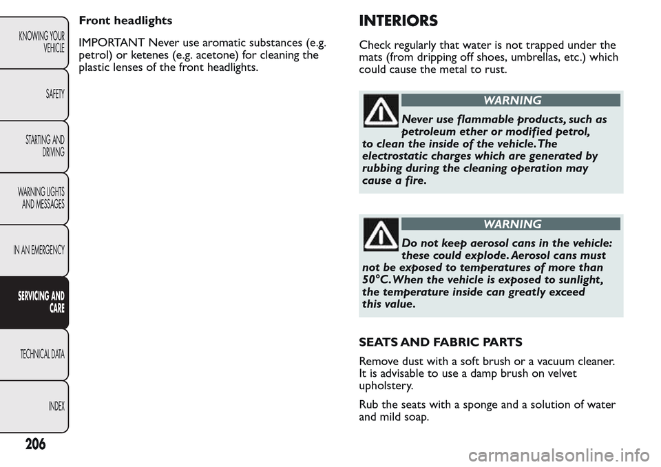 FIAT QUBO 2017 1.G User Guide Front headlights
IMPORTANT Never use aromatic substances (e.g.
petrol) or ketenes (e.g. acetone) for cleaning the
plastic lenses of the front headlights.INTERIORS
Check regularly that water is not tra FIAT QUBO 2017 1.G User Guide Front headlights
IMPORTANT Never use aromatic substances (e.g.
petrol) or ketenes (e.g. acetone) for cleaning the
plastic lenses of the front headlights.INTERIORS
Check regularly that water is not tra