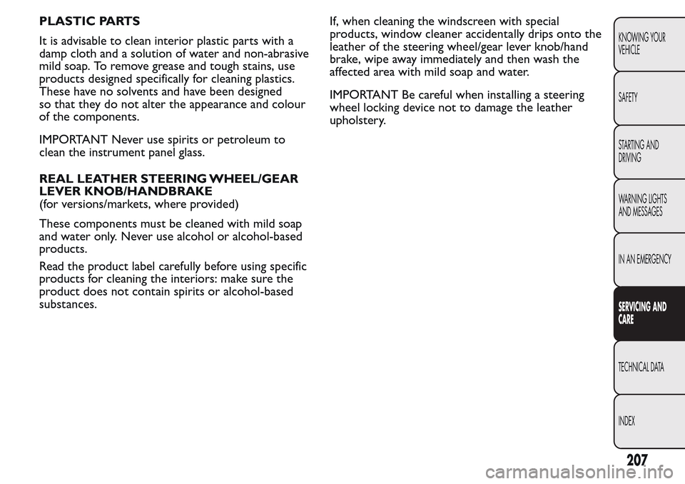 FIAT QUBO 2017 1.G Owners Manual PLASTIC PARTS
It is advisable to clean interior plastic parts with a
damp cloth and a solution of water and non-abrasive
mild soap. To remove grease and tough stains, use
products designed specificall FIAT QUBO 2017 1.G Owners Manual PLASTIC PARTS
It is advisable to clean interior plastic parts with a
damp cloth and a solution of water and non-abrasive
mild soap. To remove grease and tough stains, use
products designed specificall