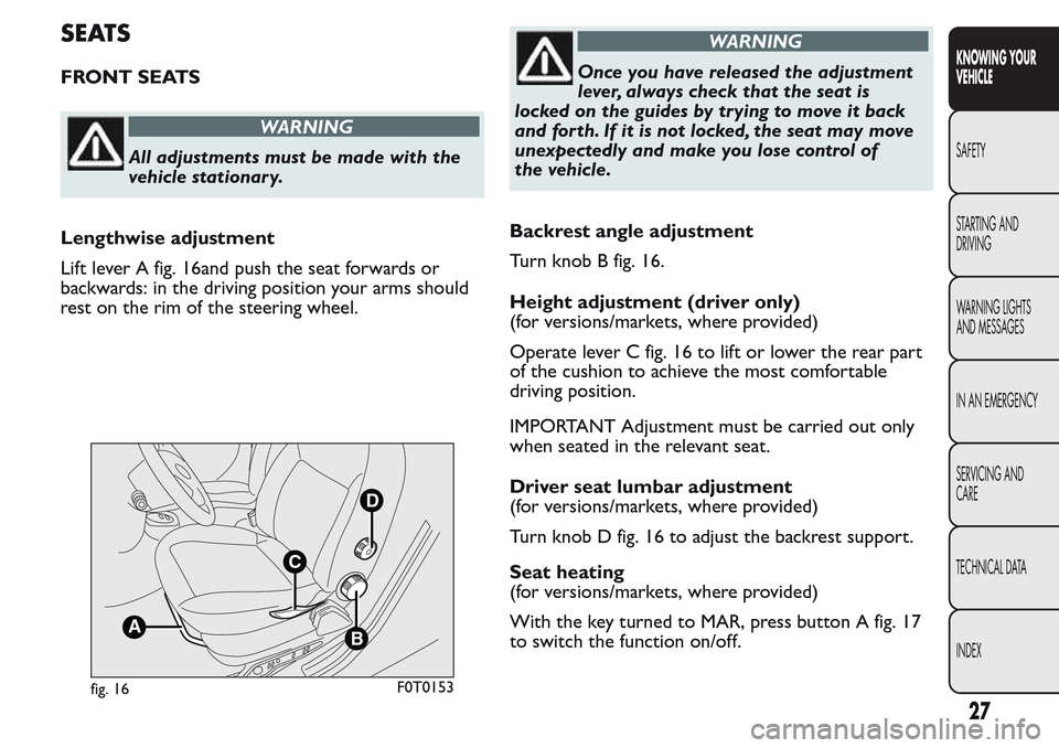 FIAT QUBO 2017 1.G Owners Manual SEATS
FRONT SEATS
WARNING
All adjustments must be made with the
vehicle stationary.
Lengthwise adjustment
Lift lever A fig. 16and push the seat forwards or
backwards: in the driving position your arms FIAT QUBO 2017 1.G Owners Manual SEATS
FRONT SEATS
WARNING
All adjustments must be made with the
vehicle stationary.
Lengthwise adjustment
Lift lever A fig. 16and push the seat forwards or
backwards: in the driving position your arms
