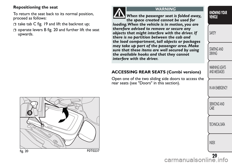 FIAT QUBO 2017 1.G Owners Manual Repositioning the seat
To return the seat back to its normal position,
proceed as follows:
take tab C fig. 19 and lift the backrest up;
operate levers B fig. 20 and further lift the seat
upwards.
WARN FIAT QUBO 2017 1.G Owners Manual Repositioning the seat
To return the seat back to its normal position,
proceed as follows:
take tab C fig. 19 and lift the backrest up;
operate levers B fig. 20 and further lift the seat
upwards.
WARN