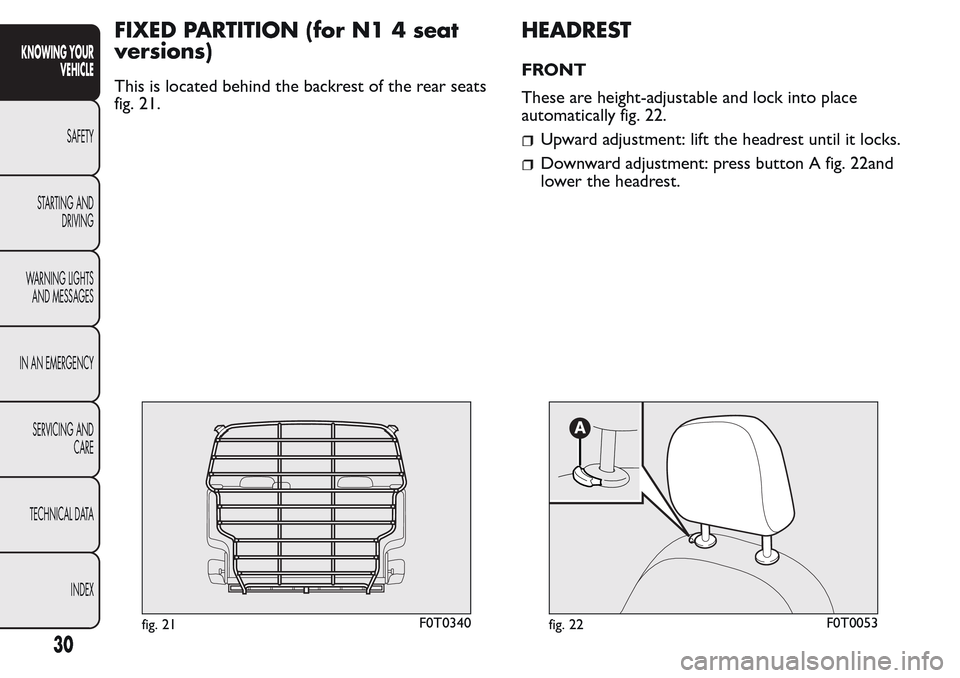 FIAT QUBO 2017 1.G Owners Manual FIXED PARTITION (for N1 4 seat
versions)
This is located behind the backrest of the rear seats
fig. 21.
HEADREST
FRONT
These are height-adjustable and lock into place
automatically fig. 22.
Upward adj FIAT QUBO 2017 1.G Owners Manual FIXED PARTITION (for N1 4 seat
versions)
This is located behind the backrest of the rear seats
fig. 21.
HEADREST
FRONT
These are height-adjustable and lock into place
automatically fig. 22.
Upward adj