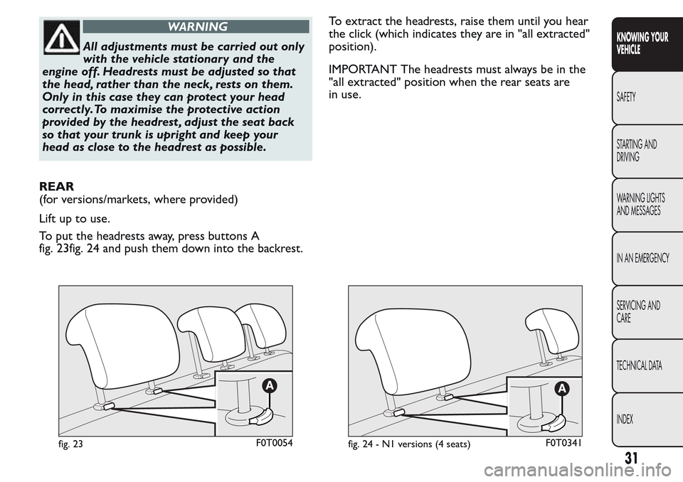 FIAT QUBO 2017 1.G Owners Manual WARNING
All adjustments must be carried out only
with the vehicle stationary and the
engine off. Headrests must be adjusted so that
the head, rather than the neck, rests on them.
Only in this case the FIAT QUBO 2017 1.G Owners Manual WARNING
All adjustments must be carried out only
with the vehicle stationary and the
engine off. Headrests must be adjusted so that
the head, rather than the neck, rests on them.
Only in this case the