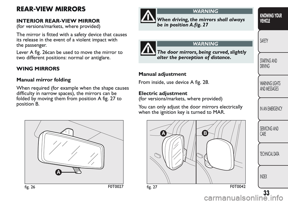 FIAT QUBO 2017 1.G Owners Guide REAR-VIEW MIRRORS
INTERIOR REAR-VIEW MIRROR
(for versions/markets, where provided)
The mirror is fitted with a safety device that causes
its release in the event of a violent impact with
the passenger FIAT QUBO 2017 1.G Owners Guide REAR-VIEW MIRRORS
INTERIOR REAR-VIEW MIRROR
(for versions/markets, where provided)
The mirror is fitted with a safety device that causes
its release in the event of a violent impact with
the passenger