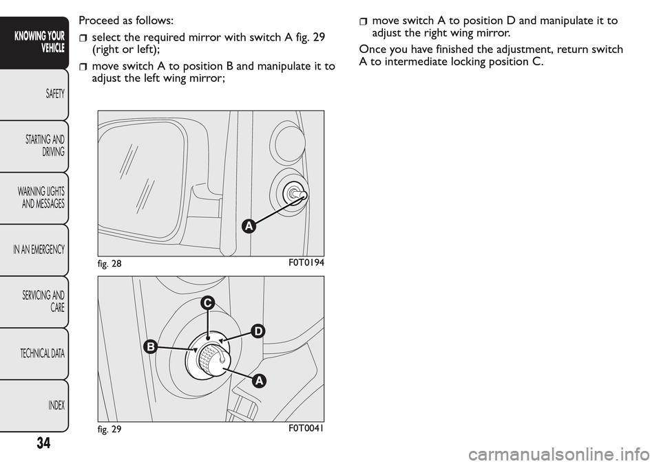 FIAT QUBO 2017 1.G Owners Guide Proceed as follows:
select the required mirror with switch A fig. 29
(right or left);
move switch A to position B and manipulate it to
adjust the left wing mirror;
move switch A to position D and mani FIAT QUBO 2017 1.G Owners Guide Proceed as follows:
select the required mirror with switch A fig. 29
(right or left);
move switch A to position B and manipulate it to
adjust the left wing mirror;
move switch A to position D and mani