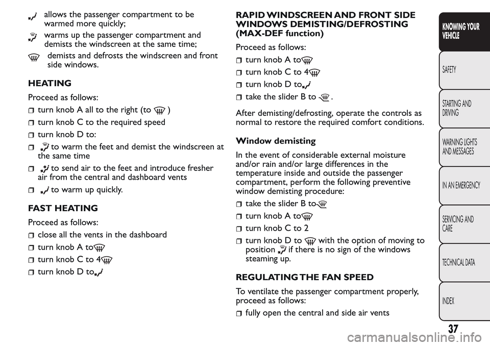 FIAT QUBO 2017 1.G Owners Manual allows the passenger compartment to be
warmed more quickly;
warms up the passenger compartment and
demists the windscreen at the same time;
demists and defrosts the windscreen and front
side windows.

