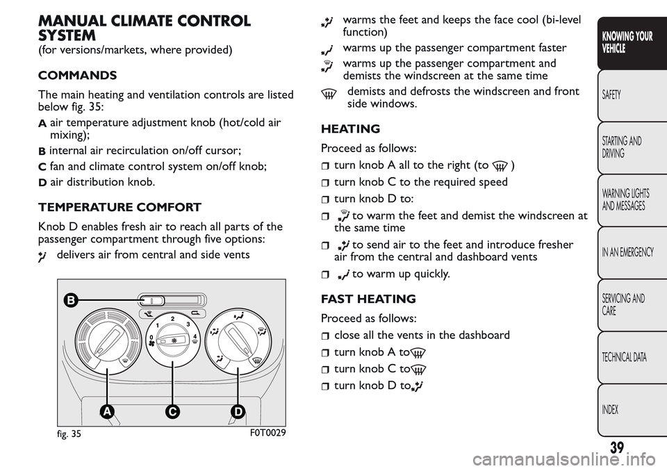 FIAT QUBO 2017 1.G Owners Guide MANUAL CLIMATE CONTROL
SYSTEM
(for versions/markets, where provided)
COMMANDS
The main heating and ventilation controls are listed
below fig. 35:
Aair temperature adjustment knob (hot/cold air
mixing) FIAT QUBO 2017 1.G Owners Guide MANUAL CLIMATE CONTROL
SYSTEM
(for versions/markets, where provided)
COMMANDS
The main heating and ventilation controls are listed
below fig. 35:
Aair temperature adjustment knob (hot/cold air
mixing)