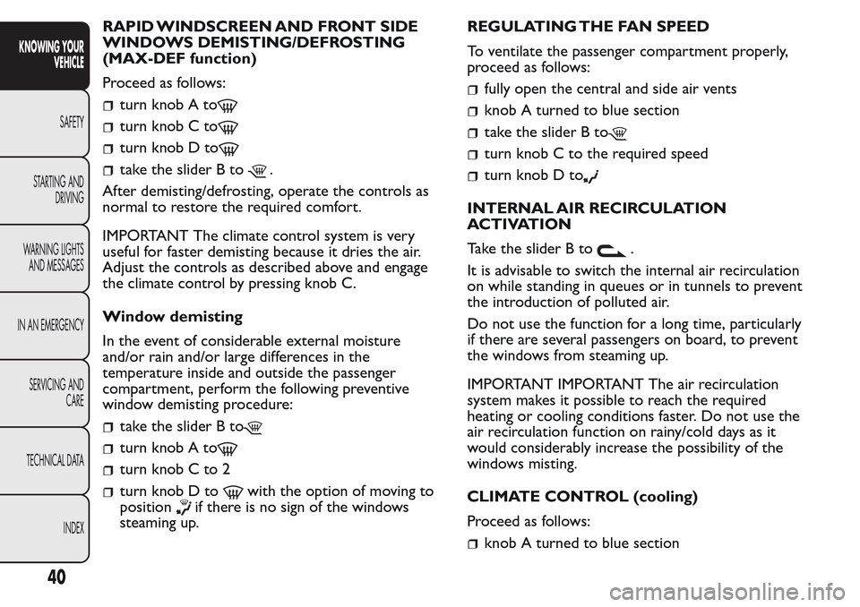 FIAT QUBO 2017 1.G Owners Guide RAPID WINDSCREEN AND FRONT SIDE
WINDOWS DEMISTING/DEFROSTING
(MAX-DEF function)
Proceed as follows:
turn knob A to
turn knob C to
turn knob D to
take the slider B to.
After demisting/defrosting, opera FIAT QUBO 2017 1.G Owners Guide RAPID WINDSCREEN AND FRONT SIDE
WINDOWS DEMISTING/DEFROSTING
(MAX-DEF function)
Proceed as follows:
turn knob A to
turn knob C to
turn knob D to
take the slider B to.
After demisting/defrosting, opera
