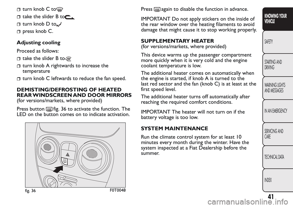 FIAT QUBO 2017 1.G Owners Guide turn knob C to
take the slider B to
turn knob D to
press knob C.
Adjusting cooling
Proceed as follows:
take the slider B to
turn knob A rightwards to increase the
temperature
turn knob C leftwards to FIAT QUBO 2017 1.G Owners Guide turn knob C to
take the slider B to
turn knob D to
press knob C.
Adjusting cooling
Proceed as follows:
take the slider B to
turn knob A rightwards to increase the
temperature
turn knob C leftwards to