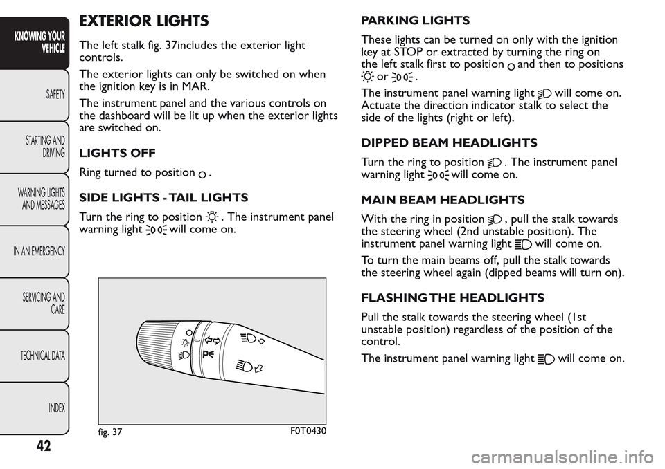FIAT QUBO 2017 1.G Owners Manual EXTERIOR LIGHTS
The left stalk fig. 37includes the exterior light
controls.
The exterior lights can only be switched on when
the ignition key is in MAR.
The instrument panel and the various controls o