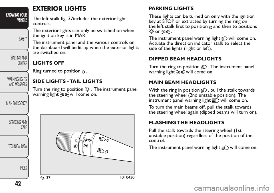 FIAT QUBO 2017 1.G Owners Manual EXTERIOR LIGHTS
The left stalk fig. 37includes the exterior light
controls.
The exterior lights can only be switched on when
the ignition key is in MAR.
The instrument panel and the various controls o FIAT QUBO 2017 1.G Owners Manual EXTERIOR LIGHTS
The left stalk fig. 37includes the exterior light
controls.
The exterior lights can only be switched on when
the ignition key is in MAR.
The instrument panel and the various controls o