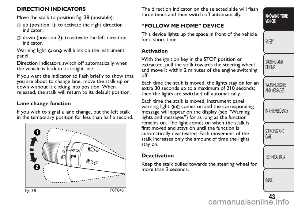 FIAT QUBO 2017 1.G Service Manual DIRECTION INDICATORS
Move the stalk to position fig. 38 (unstable):
up (position 1): to activate the right direction
indicator;
down (position 2): to activate the left direction
indicator.
Warning lig FIAT QUBO 2017 1.G Service Manual DIRECTION INDICATORS
Move the stalk to position fig. 38 (unstable):
up (position 1): to activate the right direction
indicator;
down (position 2): to activate the left direction
indicator.
Warning lig