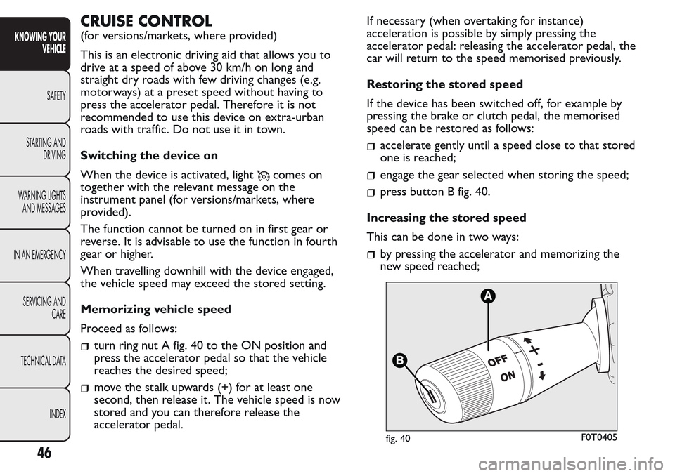 FIAT QUBO 2017 1.G Owners Manual CRUISE CONTROL
(for versions/markets, where provided)
This is an electronic driving aid that allows you to
drive at a speed of above 30 km/h on long and
straight dry roads with few driving changes (e.