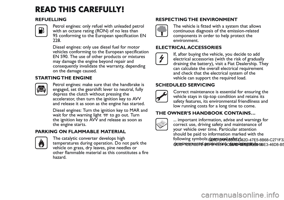 FIAT QUBO 2017 1.G Owners Manual READ THIS CAREFULLY!
REFUELLING
Petrol engines: only refuel with unleaded petrol
with an octane rating (RON) of no less than
95 conforming to the European specification EN
228.
Diesel engines: only us FIAT QUBO 2017 1.G Owners Manual READ THIS CAREFULLY!
REFUELLING
Petrol engines: only refuel with unleaded petrol
with an octane rating (RON) of no less than
95 conforming to the European specification EN
228.
Diesel engines: only us