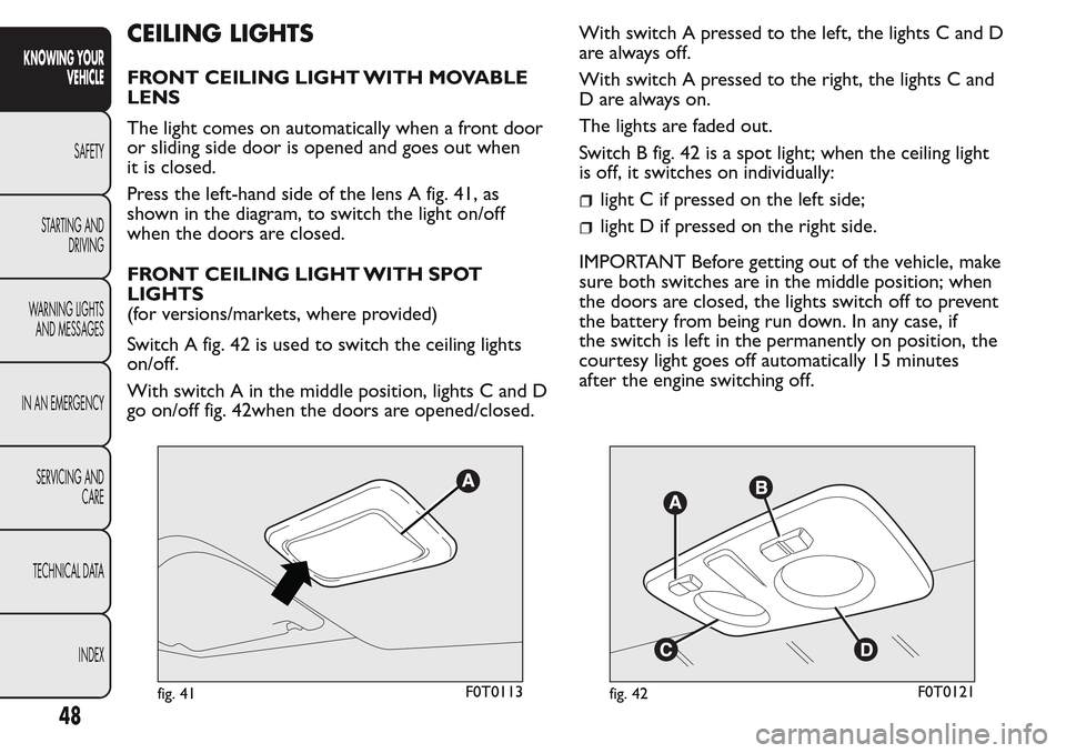 FIAT QUBO 2017 1.G Service Manual CEILING LIGHTS
FRONT CEILING LIGHT WITH MOVABLE
LENS
The light comes on automatically when a front door
or sliding side door is opened and goes out when
it is closed.
Press the left-hand side of the l FIAT QUBO 2017 1.G Service Manual CEILING LIGHTS
FRONT CEILING LIGHT WITH MOVABLE
LENS
The light comes on automatically when a front door
or sliding side door is opened and goes out when
it is closed.
Press the left-hand side of the l