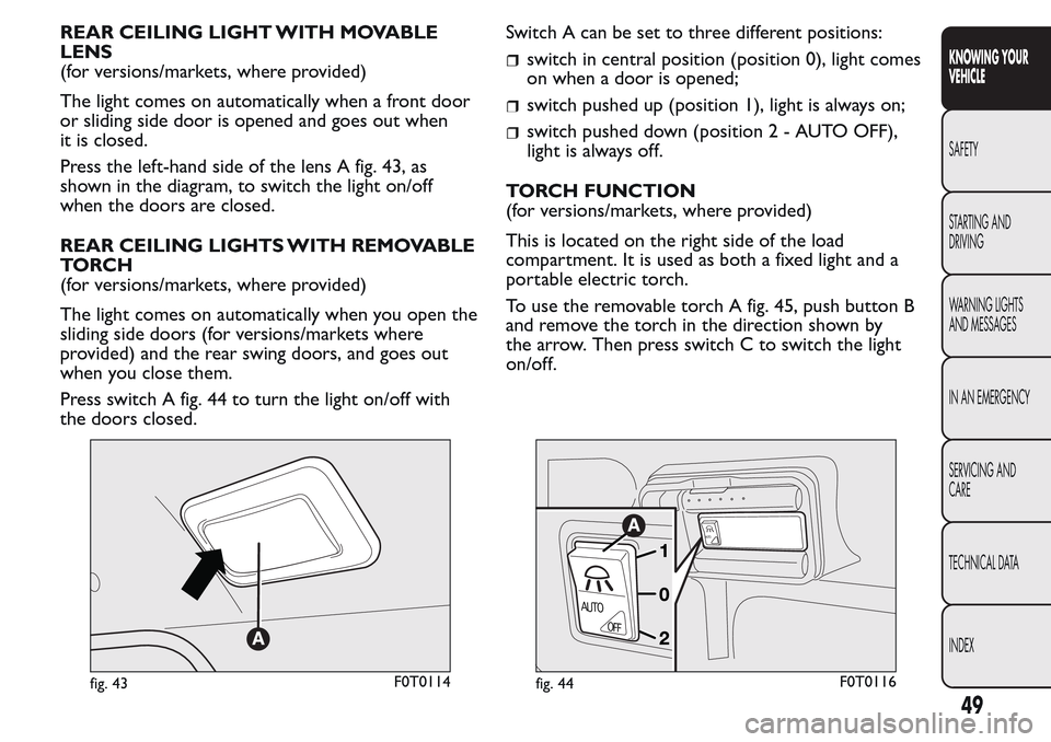 FIAT QUBO 2017 1.G Service Manual REAR CEILING LIGHT WITH MOVABLE
LENS
(for versions/markets, where provided)
The light comes on automatically when a front door
or sliding side door is opened and goes out when
it is closed.
Press the FIAT QUBO 2017 1.G Service Manual REAR CEILING LIGHT WITH MOVABLE
LENS
(for versions/markets, where provided)
The light comes on automatically when a front door
or sliding side door is opened and goes out when
it is closed.
Press the