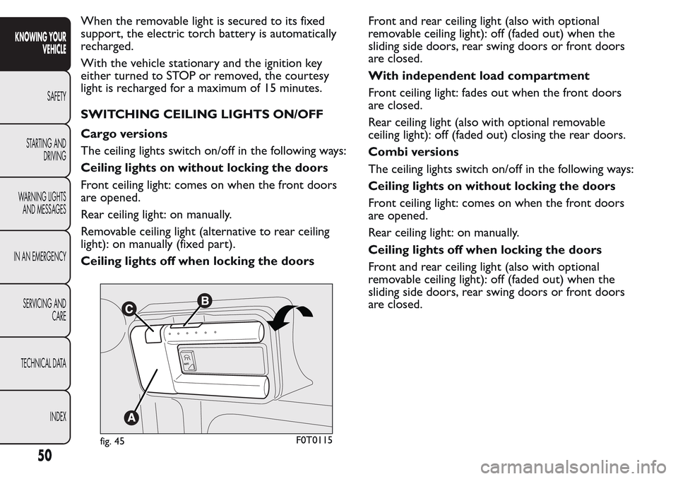 FIAT QUBO 2017 1.G Service Manual When the removable light is secured to its fixed
support, the electric torch battery is automatically
recharged.
With the vehicle stationary and the ignition key
either turned to STOP or removed, the FIAT QUBO 2017 1.G Service Manual When the removable light is secured to its fixed
support, the electric torch battery is automatically
recharged.
With the vehicle stationary and the ignition key
either turned to STOP or removed, the