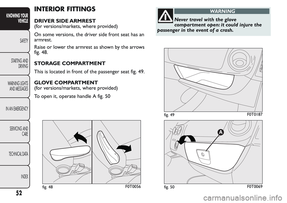 FIAT QUBO 2017 1.G Workshop Manual INTERIOR FITTINGS
DRIVER SIDE ARMREST
(for versions/markets, where provided)
On some versions, the driver side front seat has an
armrest.
Raise or lower the armrest as shown by the arrows
fig. 48.
STO FIAT QUBO 2017 1.G Workshop Manual INTERIOR FITTINGS
DRIVER SIDE ARMREST
(for versions/markets, where provided)
On some versions, the driver side front seat has an
armrest.
Raise or lower the armrest as shown by the arrows
fig. 48.
STO