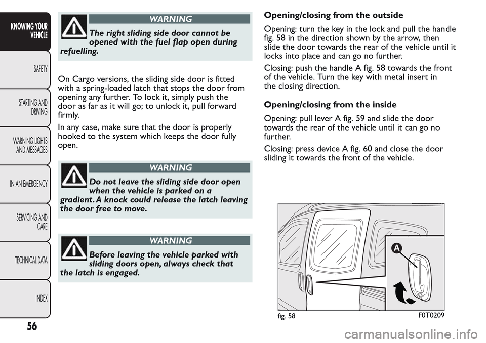 FIAT QUBO 2017 1.G Workshop Manual WARNING
The right sliding side door cannot be
opened with the fuel flap open during
refuelling.
On Cargo versions, the sliding side door is fitted
with a spring-loaded latch that stops the door from
o FIAT QUBO 2017 1.G Workshop Manual WARNING
The right sliding side door cannot be
opened with the fuel flap open during
refuelling.
On Cargo versions, the sliding side door is fitted
with a spring-loaded latch that stops the door from
o