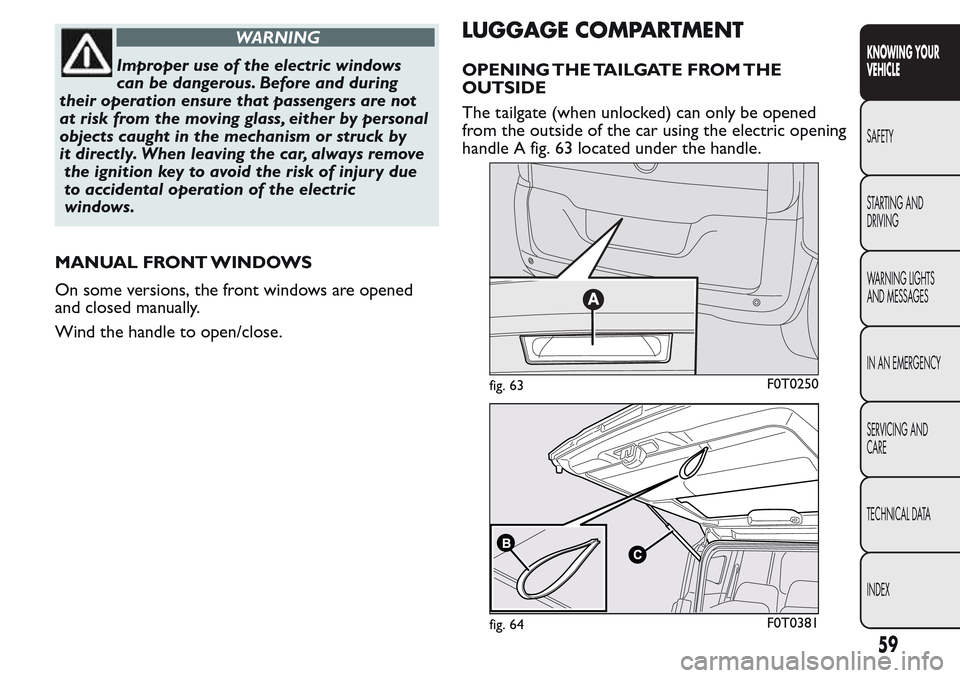 FIAT QUBO 2017 1.G Workshop Manual WARNING
Improper use of the electric windows
can be dangerous. Before and during
their operation ensure that passengers are not
at risk from the moving glass, either by personal
objects caught in the FIAT QUBO 2017 1.G Workshop Manual WARNING
Improper use of the electric windows
can be dangerous. Before and during
their operation ensure that passengers are not
at risk from the moving glass, either by personal
objects caught in the