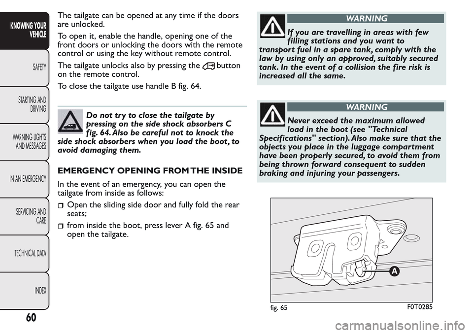 FIAT QUBO 2017 1.G Owners Manual The tailgate can be opened at any time if the doors
are unlocked.
To open it, enable the handle, opening one of the
front doors or unlocking the doors with the remote
control or using the key without FIAT QUBO 2017 1.G Owners Manual The tailgate can be opened at any time if the doors
are unlocked.
To open it, enable the handle, opening one of the
front doors or unlocking the doors with the remote
control or using the key without