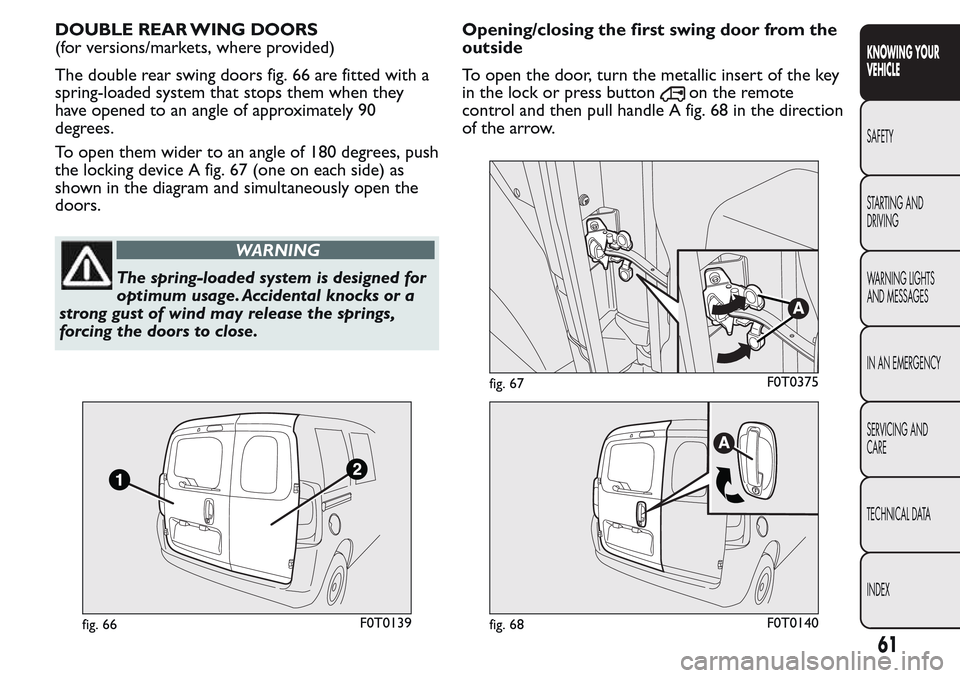 FIAT QUBO 2017 1.G Workshop Manual DOUBLE REAR WING DOORS
(for versions/markets, where provided)
The double rear swing doors fig. 66 are fitted with a
spring-loaded system that stops them when they
have opened to an angle of approximat FIAT QUBO 2017 1.G Workshop Manual DOUBLE REAR WING DOORS
(for versions/markets, where provided)
The double rear swing doors fig. 66 are fitted with a
spring-loaded system that stops them when they
have opened to an angle of approximat