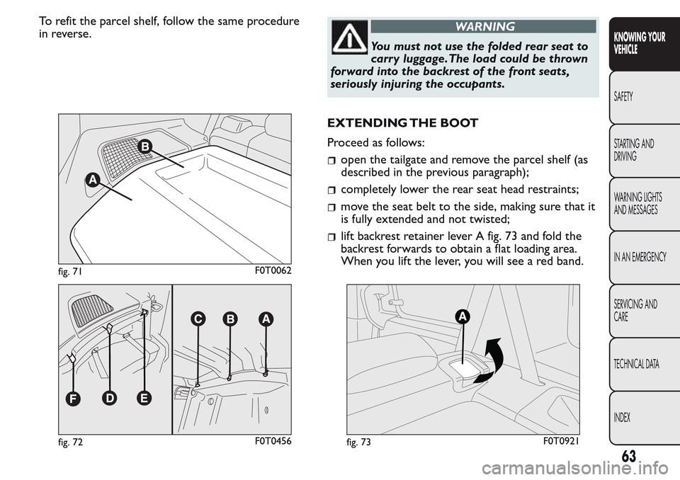 FIAT QUBO 2017 1.G Owners Manual To refit the parcel shelf, follow the same procedure
in reverse.WARNING
You must not use the folded rear seat to
carr y luggage.The load could be thrown
forward into the backrest of the front seats,
s FIAT QUBO 2017 1.G Owners Manual To refit the parcel shelf, follow the same procedure
in reverse.WARNING
You must not use the folded rear seat to
carr y luggage.The load could be thrown
forward into the backrest of the front seats,
s