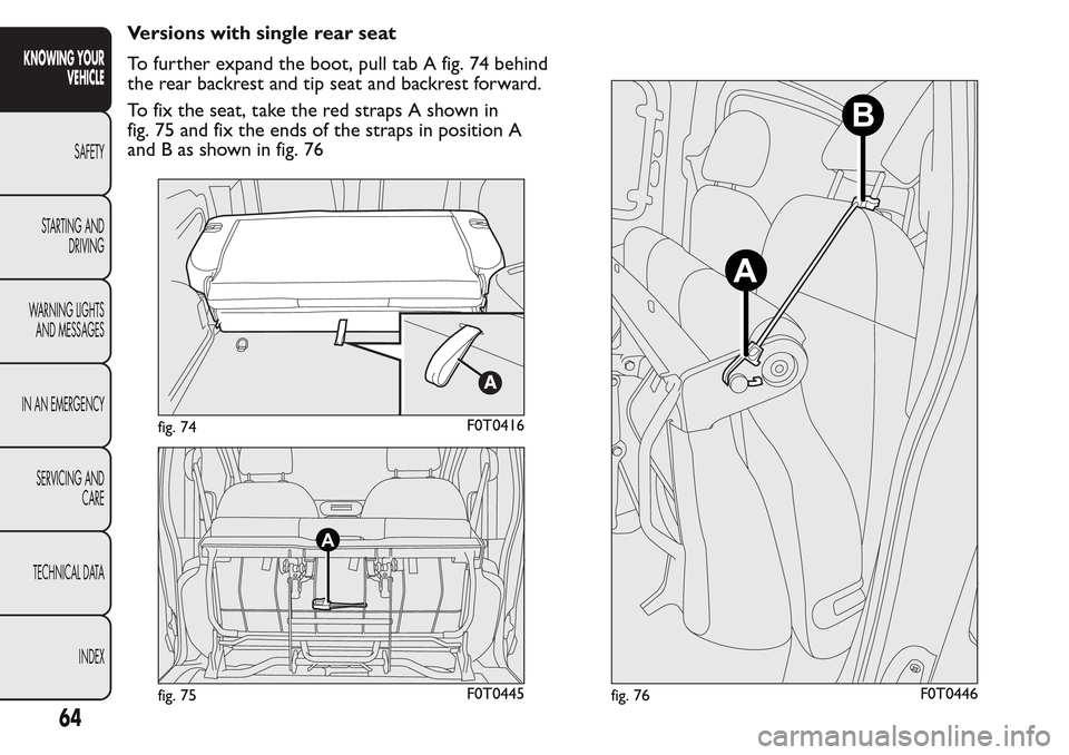FIAT QUBO 2017 1.G Owners Manual Versions with single rear seat
To further expand the boot, pull tab A fig. 74 behind
the rear backrest and tip seat and backrest forward.
To fix the seat, take the red straps A shown in
fig. 75 and fi FIAT QUBO 2017 1.G Owners Manual Versions with single rear seat
To further expand the boot, pull tab A fig. 74 behind
the rear backrest and tip seat and backrest forward.
To fix the seat, take the red straps A shown in
fig. 75 and fi