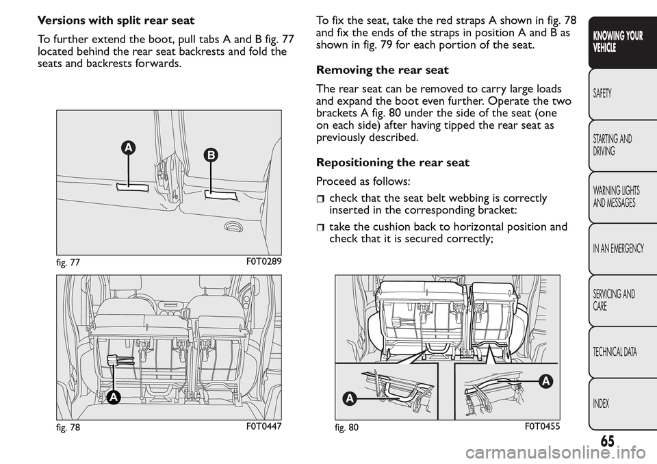 FIAT QUBO 2017 1.G Owners Manual Versions with split rear seat
To further extend the boot, pull tabs A and B fig. 77
located behind the rear seat backrests and fold the
seats and backrests forwards.To fix the seat, take the red strap FIAT QUBO 2017 1.G Owners Manual Versions with split rear seat
To further extend the boot, pull tabs A and B fig. 77
located behind the rear seat backrests and fold the
seats and backrests forwards.To fix the seat, take the red strap