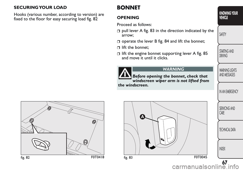 FIAT QUBO 2017 1.G Repair Manual SECURING YOUR LOAD
Hooks (various number, according to version) are
fixed to the floor for easy securing load fig. 82BONNET
OPENING
Proceed as follows:
pull lever A fig. 83 in the direction indicated FIAT QUBO 2017 1.G Repair Manual SECURING YOUR LOAD
Hooks (various number, according to version) are
fixed to the floor for easy securing load fig. 82BONNET
OPENING
Proceed as follows:
pull lever A fig. 83 in the direction indicated