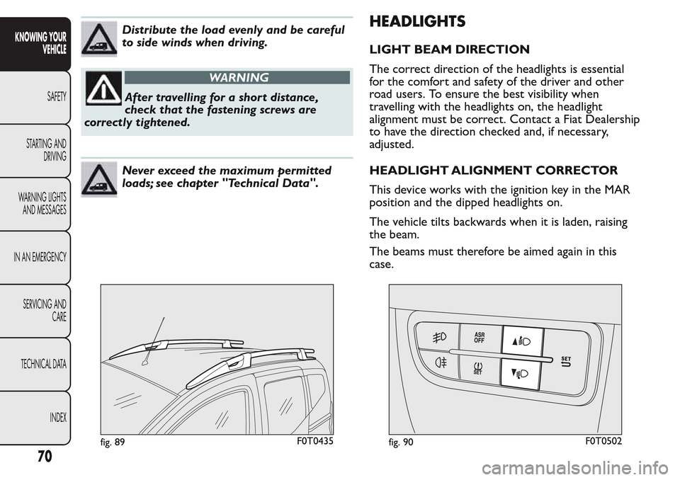 FIAT QUBO 2017 1.G Owners Manual Distribute the load evenly and be careful
to side winds when driving.
WARNING
After travelling for a short distance,
check that the fastening screws are
correctly tightened.
Never exceed the maximum p FIAT QUBO 2017 1.G Owners Manual Distribute the load evenly and be careful
to side winds when driving.
WARNING
After travelling for a short distance,
check that the fastening screws are
correctly tightened.
Never exceed the maximum p