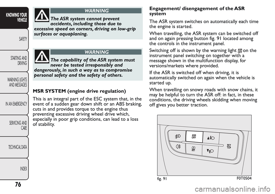 FIAT QUBO 2017 1.G Manual PDF WARNING
The ASR system cannot prevent
accidents, including those due to
excessive speed on corners, driving on low-grip
surfaces or aquaplaning.
WARNING
The capability of the ASR system must
never be FIAT QUBO 2017 1.G Manual PDF WARNING
The ASR system cannot prevent
accidents, including those due to
excessive speed on corners, driving on low-grip
surfaces or aquaplaning.
WARNING
The capability of the ASR system must
never be